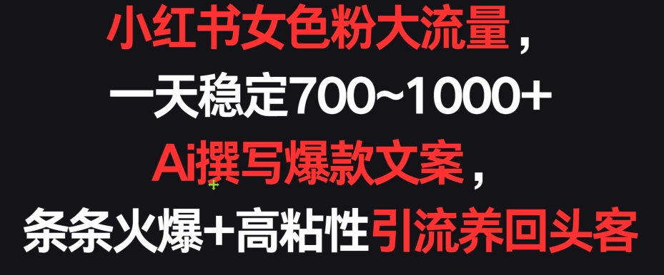 小红书女色粉大流量，一天稳定700~1000+  Ai撰写爆款文案，条条火爆+高粘性引流养回头客【揭秘】-大齐资源站