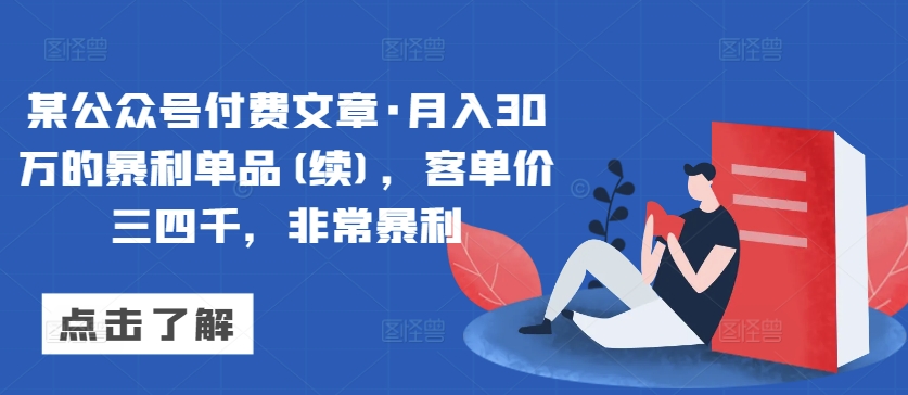 某公众号付费文章·月入30万的暴利单品(续)，客单价三四千，非常暴利-大齐资源站