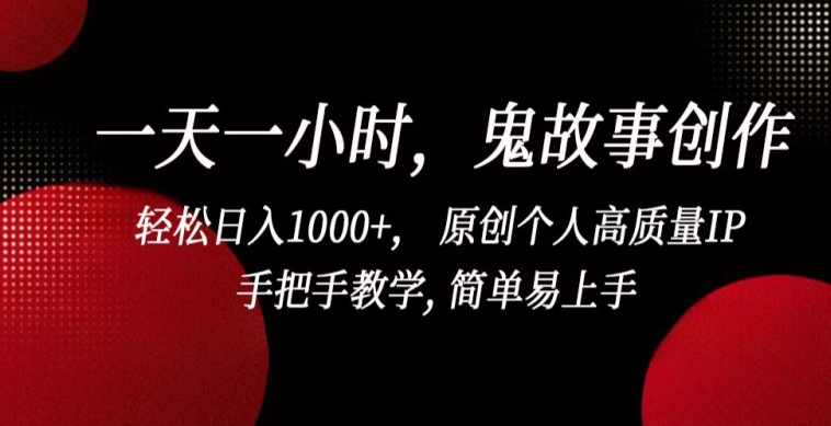 一天一小时，鬼故事创作， 轻松日入1000+， 原创个人高质量IP，手把手教学, 简单易上手【揭秘】-大齐资源站