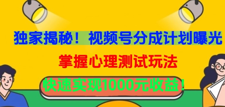 独家揭秘！视频号分成计划曝光，掌握心理测试玩法，快速实现1000元收益【揭秘】-大齐资源站