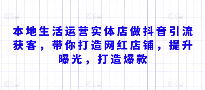 本地生活运营实体店做抖音引流获客，带你打造网红店铺，提升曝光，打造爆款-大齐资源站