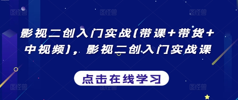 影视二创入门实战(带课+带货+中视频)，影视二创入门实战课-大齐资源站