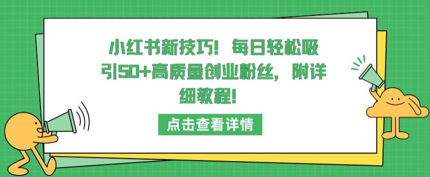 小红书新技巧，每日轻松吸引50+高质量创业粉丝，附详细教程【揭秘】-大齐资源站