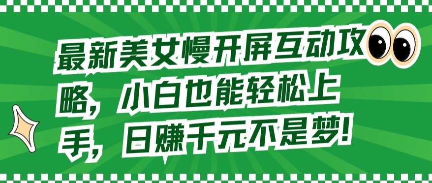 最新美女慢开屏互动攻略，小白也能轻松上手，日赚千元不是梦【揭秘】-大齐资源站