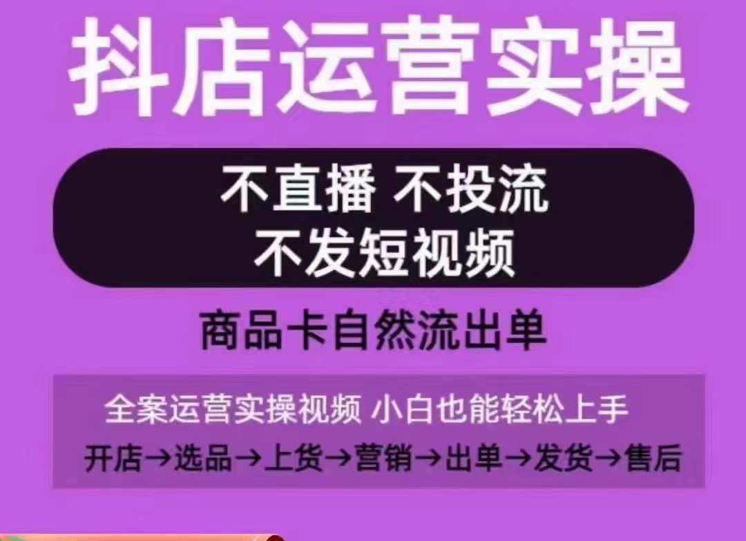 抖店运营实操课，从0-1起店视频全实操，不直播、不投流、不发短视频，商品卡自然流出单-大齐资源站