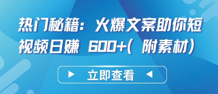 热门秘籍：火爆文案助你短视频日赚 600+(附素材)【揭秘】-大齐资源站