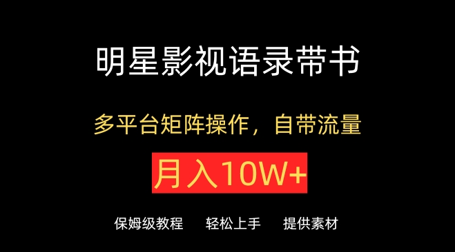 明星影视语录带书，抖音快手小红书视频号多平台矩阵操作，自带流量，月入10W+【揭秘】-大齐资源站