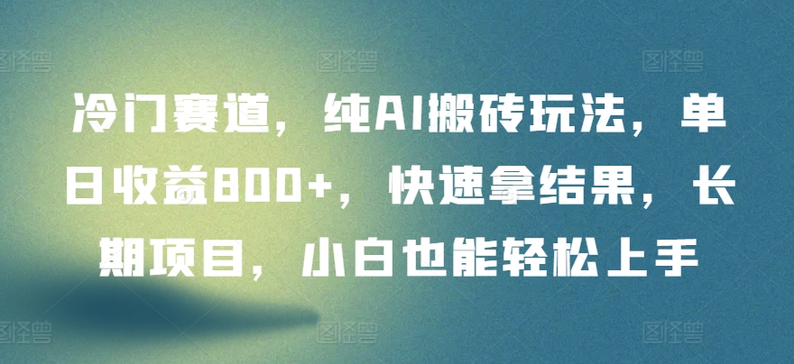 冷门赛道，纯AI搬砖玩法，单日收益800+，快速拿结果，长期项目，小白也能轻松上手【揭秘】-大齐资源站