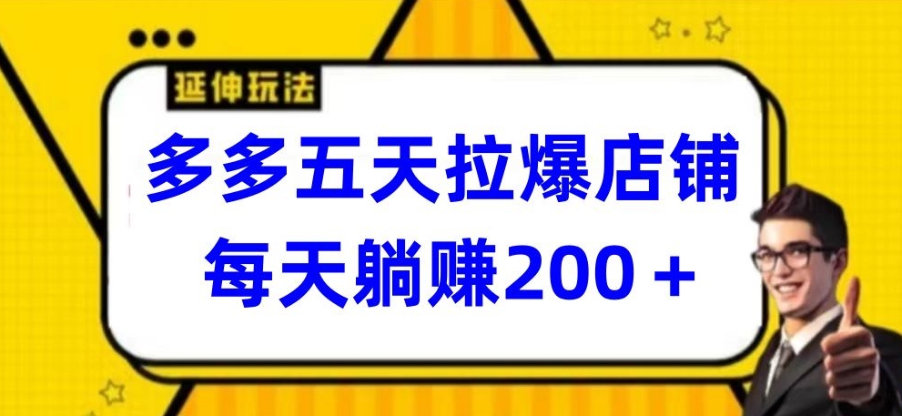 多多五天拉爆店铺，每天躺赚200+【揭秘】-大齐资源站