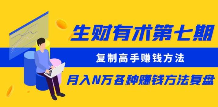 生财有术第七期：复制高手赚钱方法月入N万各种赚钱方法复盘（更新到0430）-大齐资源站