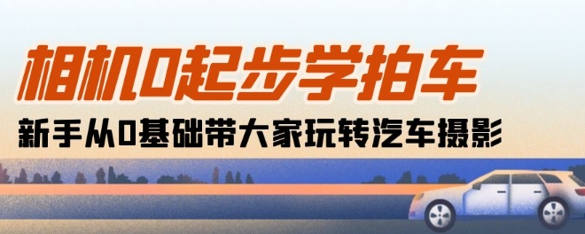 相机0起步学拍车：新手从0基础带大家玩转汽车摄影(18节课)-大齐资源站