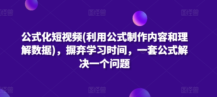 公式化短视频(利用公式制作内容和理解数据)，摒弃学习时间，一套公式解决一个问题-大齐资源站