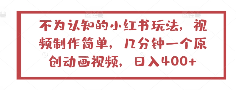 不为认知的小红书玩法，视频制作简单，几分钟一个原创动画视频，日入400+【揭秘】-大齐资源站