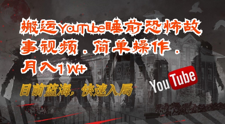 搬运YouTube睡前恐怖故事视频，简单操作，月入1W+，目前蓝海，快速入局【揭秘】-大齐资源站