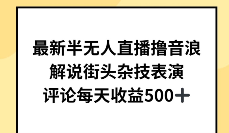 最新半无人直播撸音浪，解说街头杂技表演，平均每天收益500+【揭秘】-大齐资源站