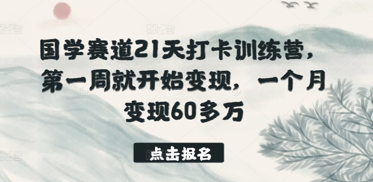 国学赛道21天打卡训练营，第一周就开始变现，一个月变现60多万-大齐资源站