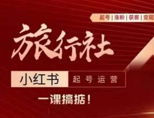 旅行社小红书起号运营,深入浅出为大家讲解旅行社在小红书如何起号、涨粉、引流、变现-大齐资源站