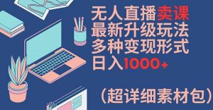 无人直播卖课最新升级玩法,多种变现形式,日入1000+(超详细素材包)【揭秘】-大齐资源站