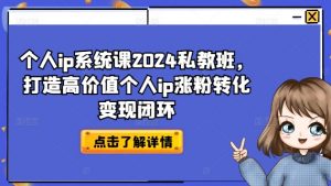 个人ip系统课2024私教班,打造高价值个人ip涨粉转化变现闭环-大齐资源站