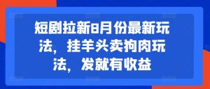 短剧拉新8月份最新玩法，挂羊头卖狗肉玩法，发就有收益-大齐资源站