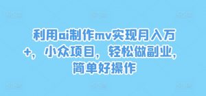 利用ai制作mv实现月入万+，小众项目，轻松做副业，简单好操作【揭秘】-大齐资源站