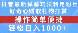 抖音弹幕最新玩法，利用粉丝好奇心赚取礼物打赏，轻松日入1000+-大齐资源站