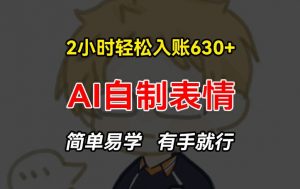 2小时轻松入账630+赚钱项目，手把手教你做AI自制表情，简单易学有手就行【揭秘】-大齐资源站