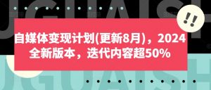 自媒体变现计划(更新8月),2024全新版本,迭代内容超50%-大齐资源站
