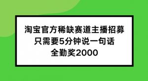 淘宝官方稀缺赛道主播招募 ,只需要5分钟说一句话, 全勤奖2000【揭秘】-大齐资源站