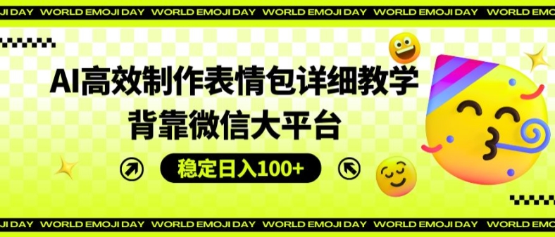 AI高效制作表情包详细教学，背靠微信大平台，稳定日入100+【揭秘】-大齐资源站