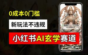 小红书玄学赛道AI新玩法,不违规不封号,0成本0投入,AI批量生成,已有账号变现2w+【揭秘】-大齐资源站