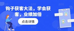 钩子获客大法,学会获客,业绩加倍-大齐资源站