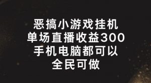 恶搞小游戏挂机，单场直播300+，全民可操作【揭秘】-大齐资源站
