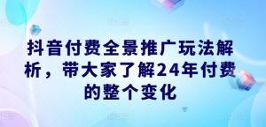 抖音付费全景推广玩法解析,带大家了解24年付费的整个变化-大齐资源站