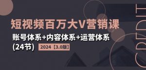 2024短视频百万大V营销课【3.0版】账号体系+内容体系+运营体系(24节)-大齐资源站