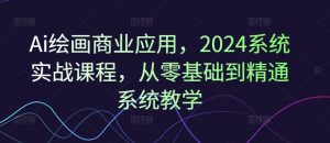 Ai绘画商业应用,2024系统实战课程,从零基础到精通系统教学-大齐资源站