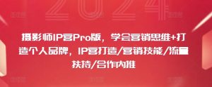 摄影师IP营Pro版,学会营销思维+打造个人品牌,IP营打造/营销技能/流量扶持/合作内推-大齐资源站
