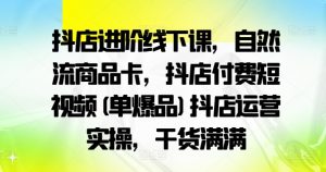 抖店进阶线下课,自然流商品卡,抖店付费短视频(单爆品)抖店运营实操,干货满满-大齐资源站