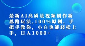 最新AI高质量视频创作新思路玩法,100%原创,手把手教你,小白也能轻松上手【揭秘】-大齐资源站
