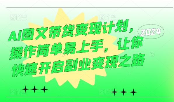 AI图文带货变现计划，操作简单易上手，让你快速开启副业变现之路-大齐资源站