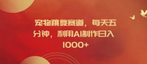 宠物跳舞赛道，每天五分钟，利用AI制作日入1k【揭秘】-大齐资源站