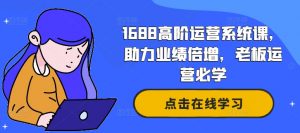 1688高阶运营系统课,助力业绩倍增,老板运营必学-大齐资源站