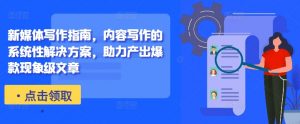 新媒体写作指南,内容写作的系统性解决方案,助力产出爆款现象级文章-大齐资源站
