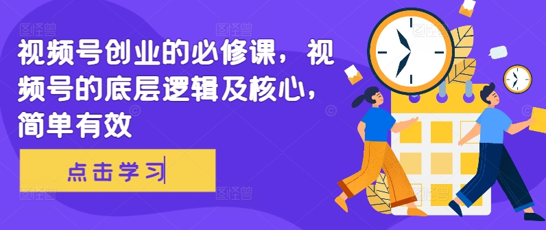 视频号创业的必修课，视频号的底层逻辑及核心，简单有效-大齐资源站