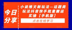 小说推文新玩法—话题类玩法抖音快手批量搬运实操【手机版】-大齐资源站