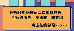 短视频电脑搬运二次剪辑教程，99%过原创，不违规，超实用-大齐资源站