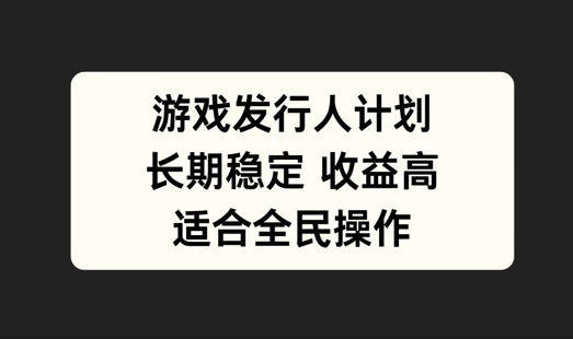 游戏发行人计划，长期稳定，适合全民操作【揭秘】-大齐资源站