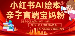 小红书AI绘本，亲子赛道高端宝妈粉，起号快，五分钟无脑原创，小白宝妈上班族轻松玩赚副业-大齐资源站