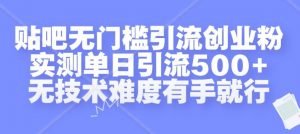 贴吧无门槛引流创业粉，实测单日引流500+，无技术难度有手就行【揭秘】-大齐资源站