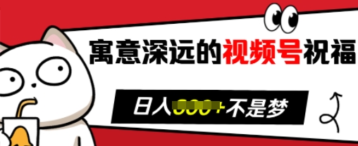 寓意深远的视频号祝福，粉丝增长无忧，带货效果事半功倍，日入多张【揭秘】-大齐资源站